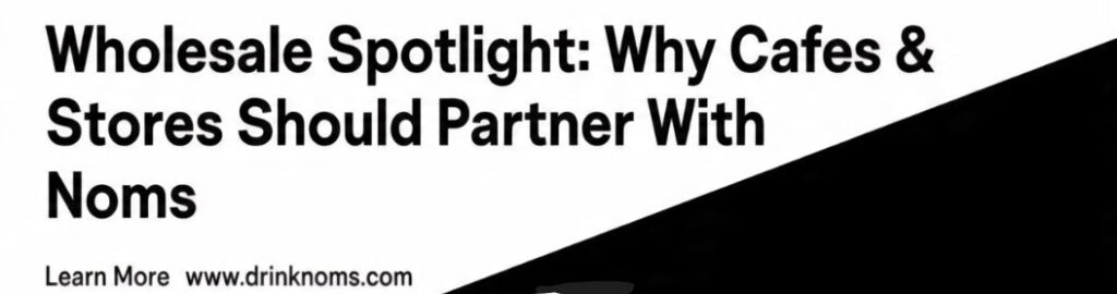 wholesale spotlight-Why Cafes & Stores Should Partner With Noms-read complete blog on drinknoms